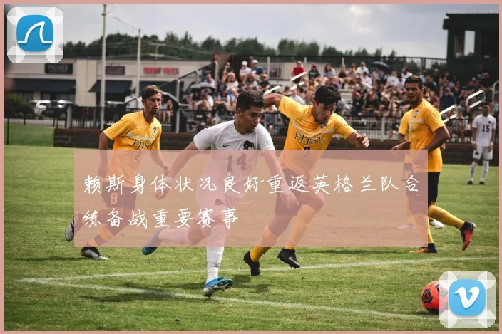 赖斯身体状况良好重返英格兰队合练备战重要赛事