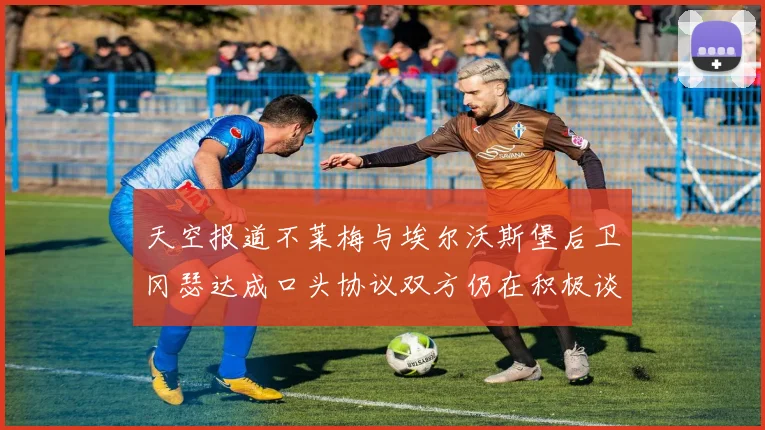 天空报道不莱梅与埃尔沃斯堡后卫冈瑟达成口头协议双方仍在积极谈判中
