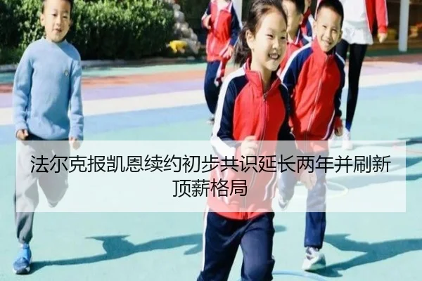 法尔克报凯恩续约初步共识延长两年并刷新顶薪格局