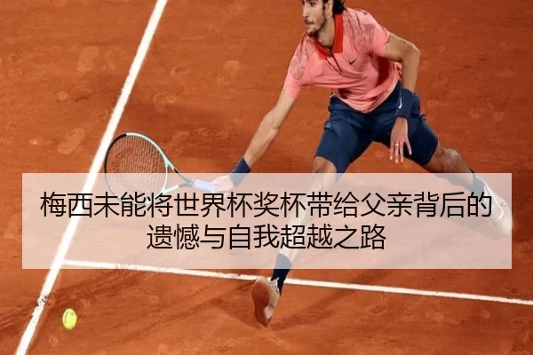 梅西未能将世界杯奖杯带给父亲背后的遗憾与自我超越之路