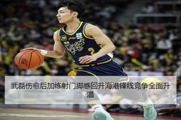 武磊伤愈后加练射门脚感回升海港锋线竞争全面升温